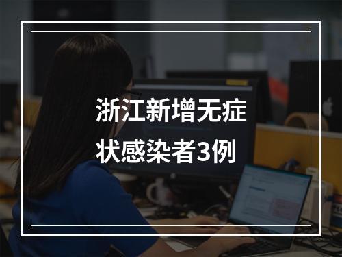 浙江新增无症状感染者3例