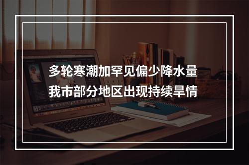 多轮寒潮加罕见偏少降水量 我市部分地区出现持续旱情