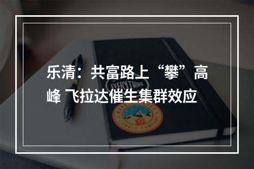 乐清：共富路上“攀”高峰 飞拉达催生集群效应