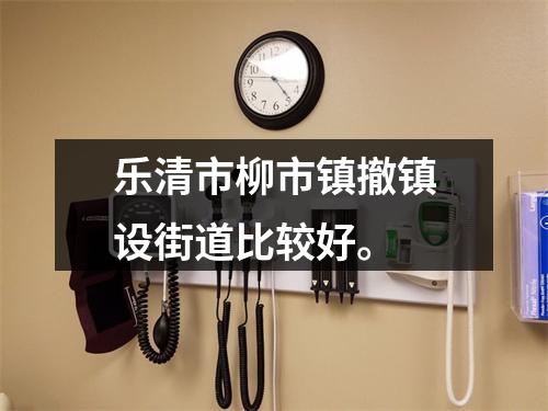 乐清市柳市镇撤镇设街道比较好。