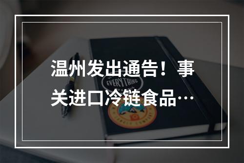 温州发出通告！事关进口冷链食品…