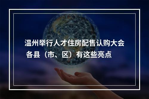 温州举行人才住房配售认购大会 各县（市、区）有这些亮点