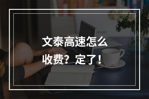 文泰高速怎么收费？定了！