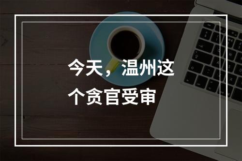 今天，温州这个贪官受审