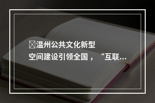 ​温州公共文化新型空间建设引领全国 ，“互联网+医疗健康”发展势头好