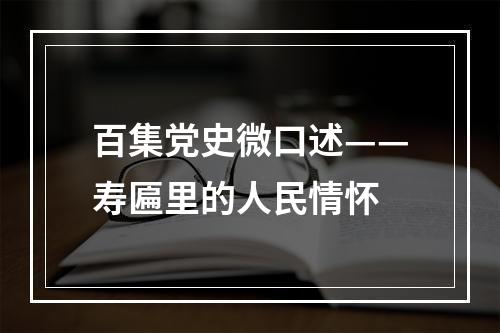 百集党史微口述——寿匾里的人民情怀