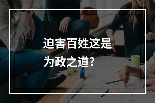 迫害百姓这是为政之道?