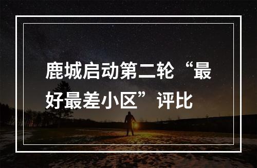 鹿城启动第二轮“最好最差小区”评比