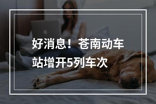 好消息！苍南动车站增开5列车次