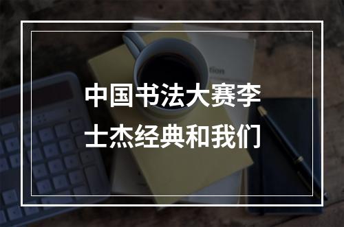 中国书法大赛李士杰经典和我们