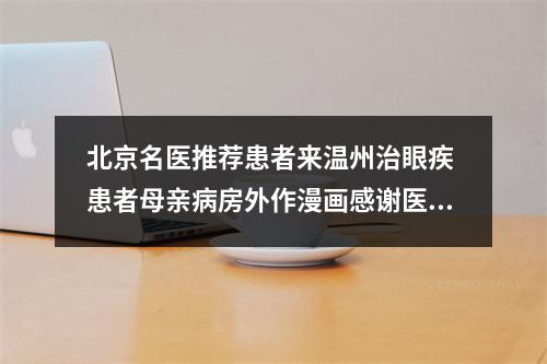 北京名医推荐患者来温州治眼疾 患者母亲病房外作漫画感谢医生