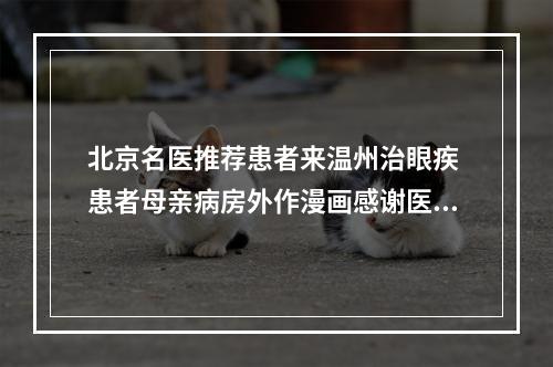 北京名医推荐患者来温州治眼疾 患者母亲病房外作漫画感谢医生