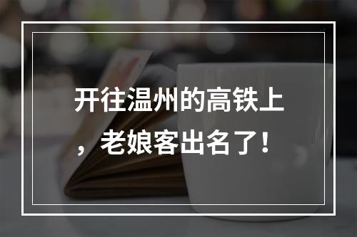 开往温州的高铁上，老娘客出名了！