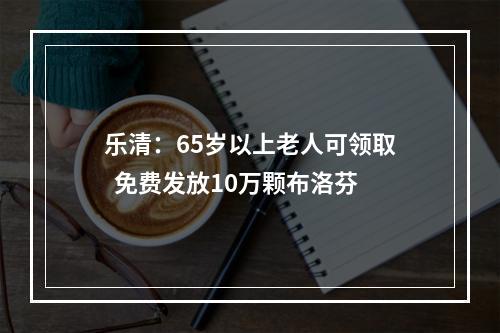 乐清：65岁以上老人可领取  免费发放10万颗布洛芬
