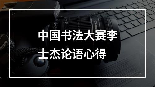 中国书法大赛李士杰论语心得