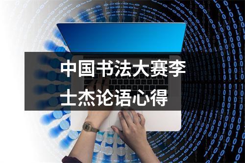 中国书法大赛李士杰论语心得