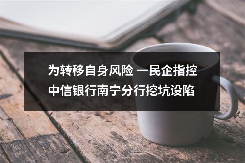 为转移自身风险 一民企指控中信银行南宁分行挖坑设陷