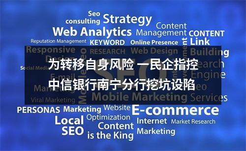 为转移自身风险 一民企指控中信银行南宁分行挖坑设陷