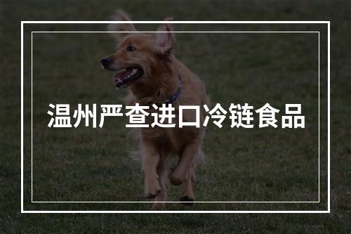 温州严查进口冷链食品