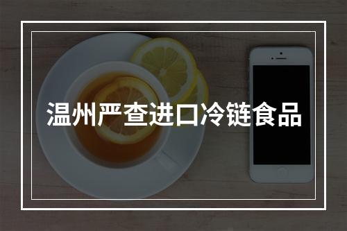 温州严查进口冷链食品