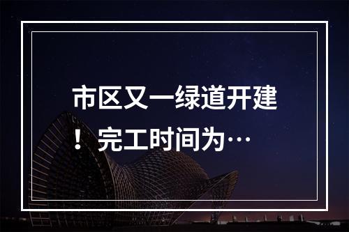 市区又一绿道开建！完工时间为…