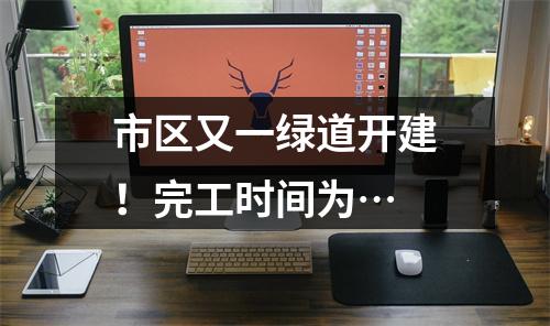 市区又一绿道开建！完工时间为…