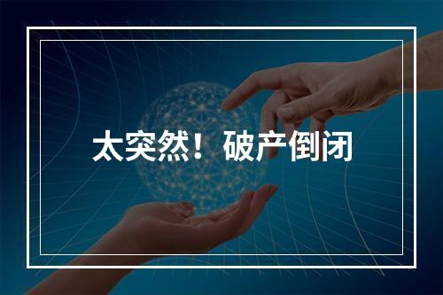 太突然！破产倒闭