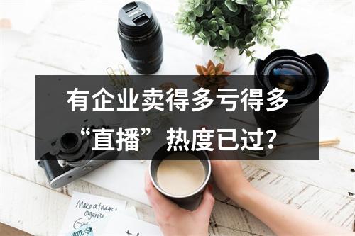 有企业卖得多亏得多“直播”热度已过？