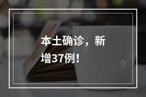 本土确诊，新增37例！