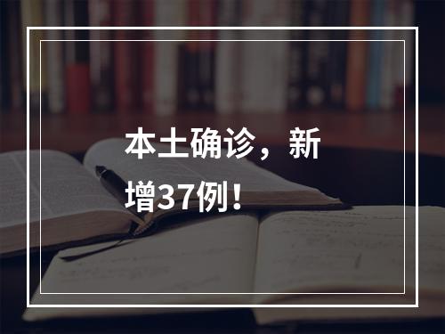 本土确诊，新增37例！
