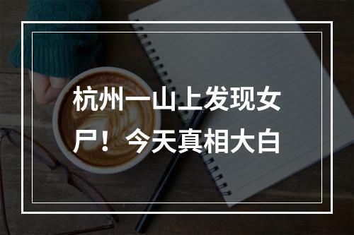 杭州一山上发现女尸！今天真相大白