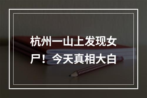 杭州一山上发现女尸！今天真相大白