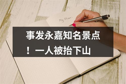 事发永嘉知名景点！一人被抬下山