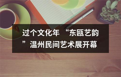 过个文化年 “东瓯艺韵”温州民间艺术展开幕