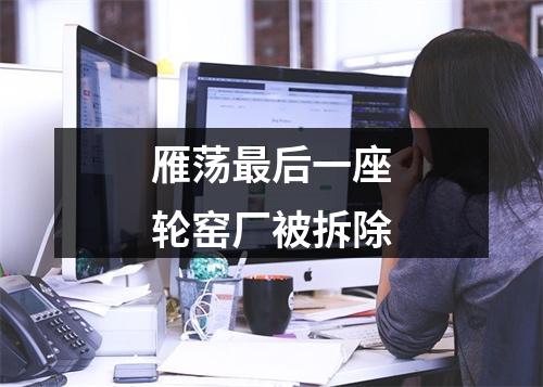 雁荡最后一座轮窑厂被拆除