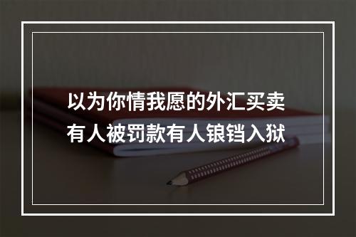 以为你情我愿的外汇买卖 有人被罚款有人锒铛入狱