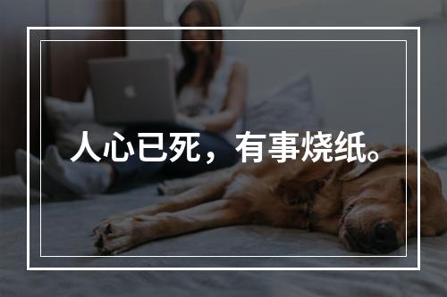 人心已死，有事烧纸。