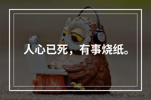 人心已死，有事烧纸。