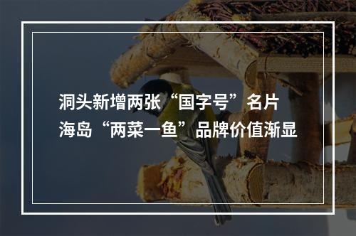 洞头新增两张“国字号”名片 海岛“两菜一鱼”品牌价值渐显