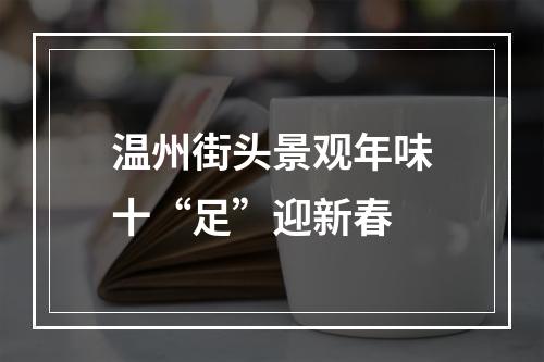 温州街头景观年味十“足”迎新春