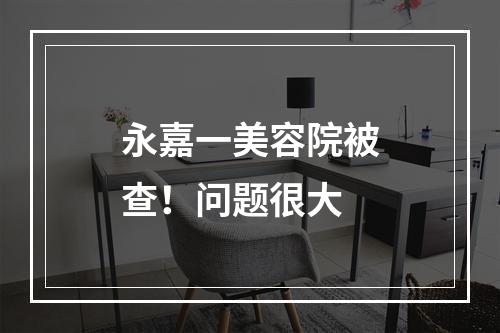 永嘉一美容院被查！问题很大