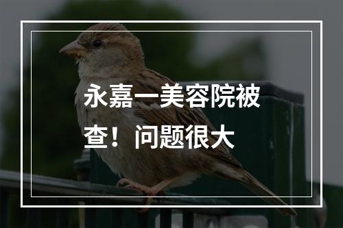 永嘉一美容院被查！问题很大