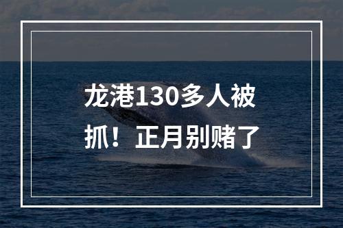 龙港130多人被抓！正月别赌了