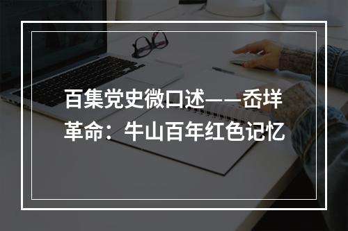 百集党史微口述——岙垟革命：牛山百年红色记忆