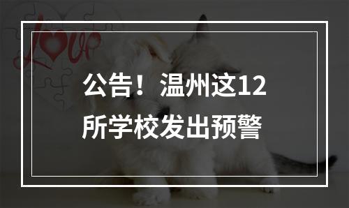 公告！温州这12所学校发出预警