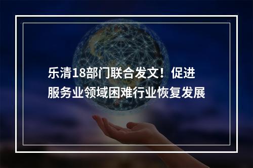 乐清18部门联合发文！促进服务业领域困难行业恢复发展