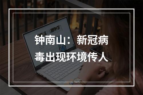 钟南山：新冠病毒出现环境传人