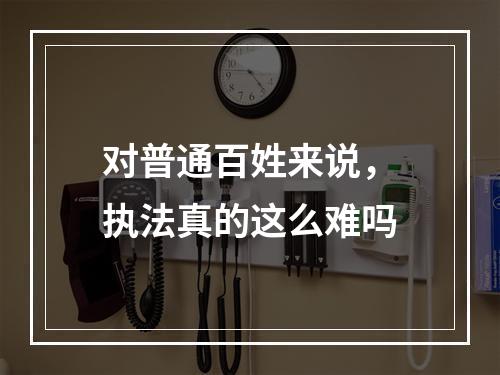 对普通百姓来说，执法真的这么难吗