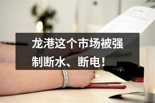 龙港这个市场被强制断水、断电！