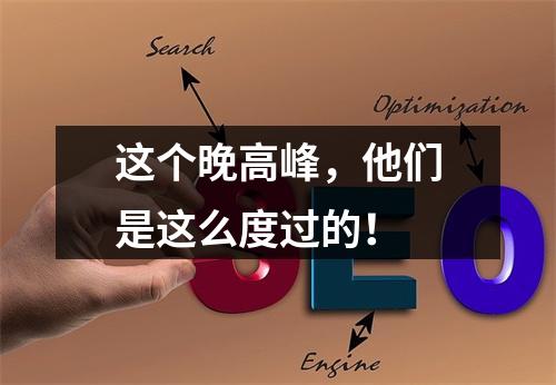 这个晚高峰，他们是这么度过的！